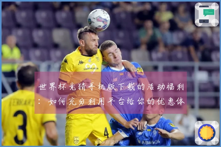 世界杯竞猜手机版下载的活动福利：如何充分利用平台给你的优惠体验