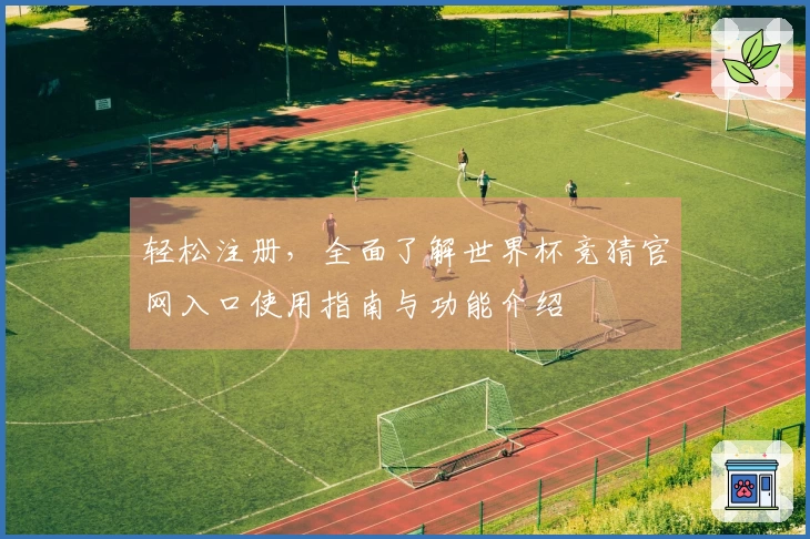 轻松注册，全面了解世界杯竞猜官网入口使用指南与功能介绍