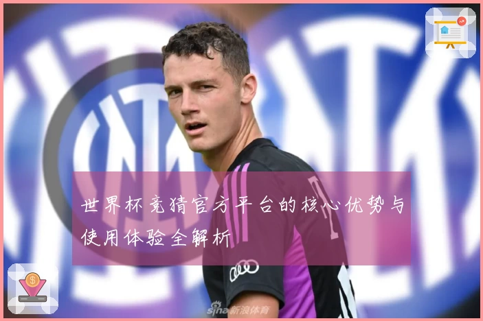 世界杯竞猜官方平台的核心优势与使用体验全解析