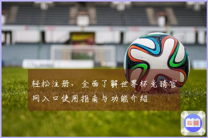 轻松注册，全面了解世界杯竞猜官网入口使用指南与功能介绍