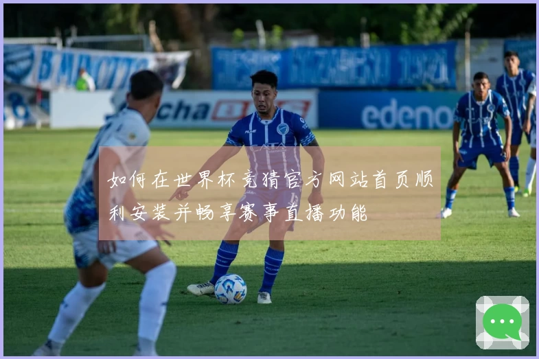 如何在世界杯竞猜官方网站首页顺利安装并畅享赛事直播功能